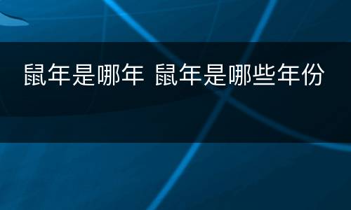  鼠年是哪年 鼠年是哪些年份