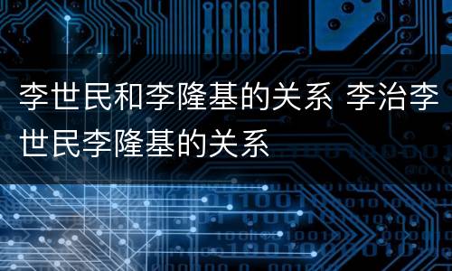 李世民和李隆基的关系 李治李世民李隆基的关系