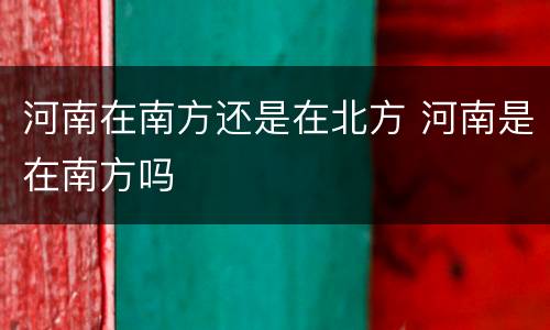 河南在南方还是在北方 河南是在南方吗