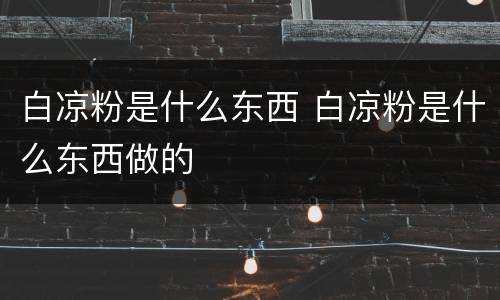 白凉粉是什么东西 白凉粉是什么东西做的
