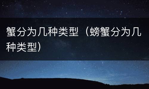 蟹分为几种类型（螃蟹分为几种类型）