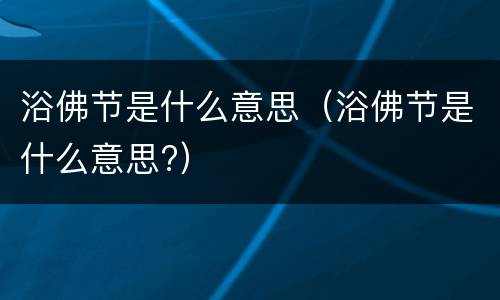 浴佛节是什么意思（浴佛节是什么意思?）