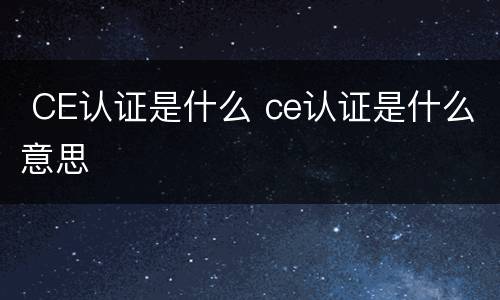  CE认证是什么 ce认证是什么意思
