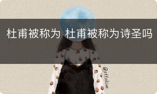 杜甫被称为 杜甫被称为诗圣吗