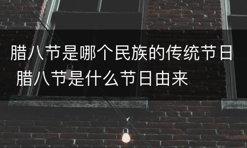 腊八节是哪个民族的传统节日 腊八节是什么节日由来