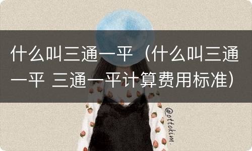 什么叫三通一平（什么叫三通一平 三通一平计算费用标准）