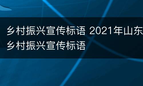 乡村振兴宣传标语 2021年山东乡村振兴宣传标语