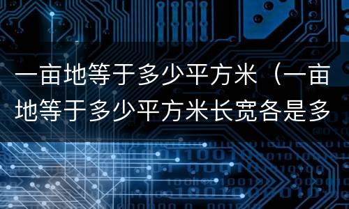 一亩地等于多少平方米（一亩地等于多少平方米长宽各是多少）