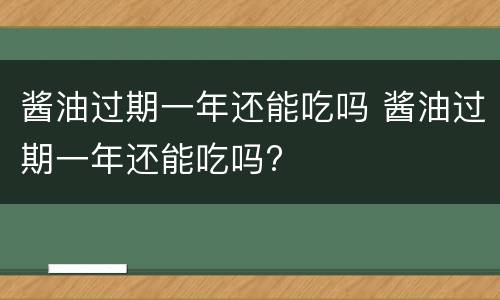 酱油过期一年还能吃吗 酱油过期一年还能吃吗?