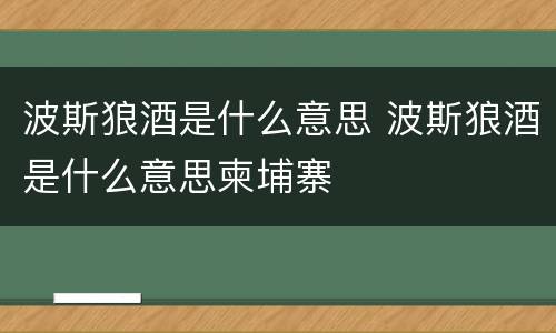 波斯狼酒是什么意思 波斯狼酒是什么意思柬埔寨
