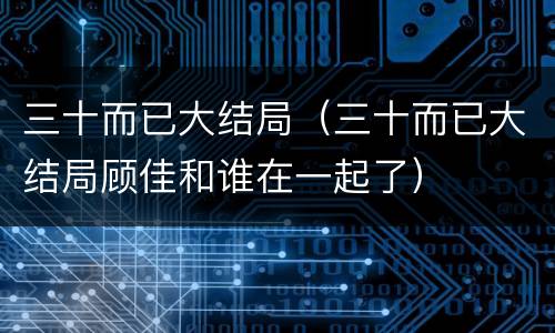 三十而已大结局（三十而已大结局顾佳和谁在一起了）