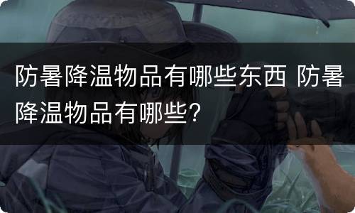 防暑降温物品有哪些东西 防暑降温物品有哪些?