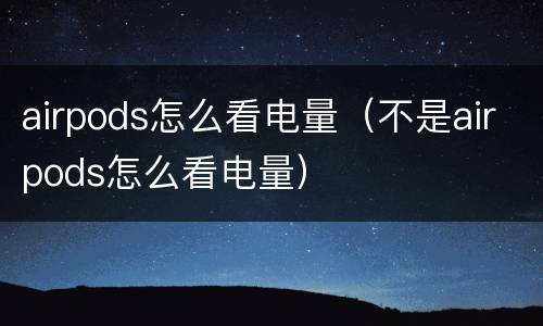 airpods怎么看电量（不是airpods怎么看电量）