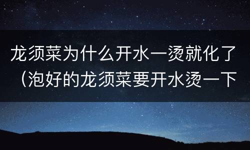 龙须菜为什么开水一烫就化了（泡好的龙须菜要开水烫一下吗）