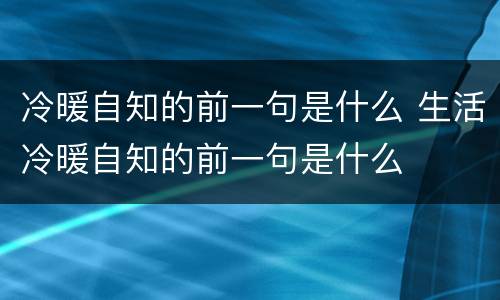 冷暖自知的前一句是什么 生活冷暖自知的前一句是什么