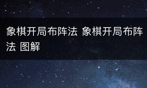 象棋开局布阵法 象棋开局布阵法 图解