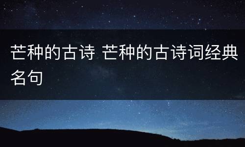 芒种的古诗 芒种的古诗词经典名句