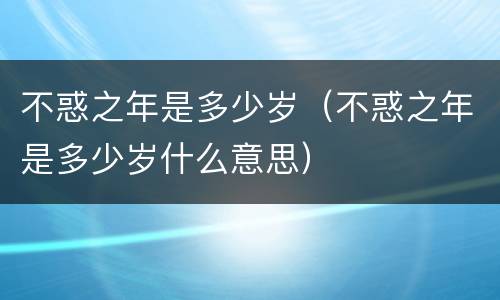 不惑之年是多少岁（不惑之年是多少岁什么意思）