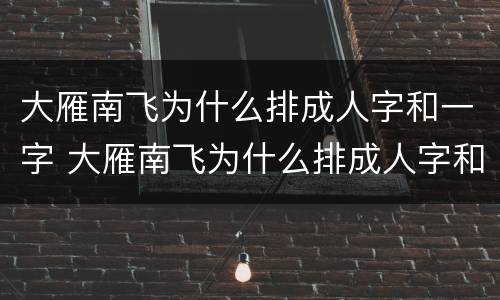 大雁南飞为什么排成人字和一字 大雁南飞为什么排成人字和一字50字