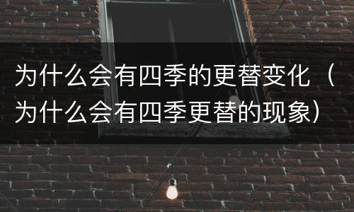 为什么会有四季的更替变化（为什么会有四季更替的现象）
