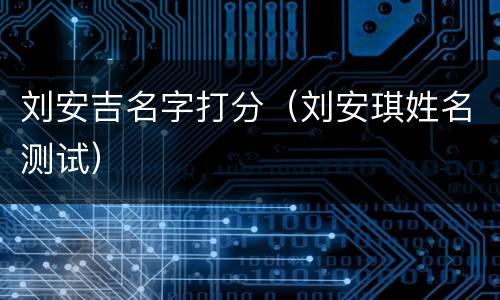 刘安吉名字打分（刘安琪姓名测试）
