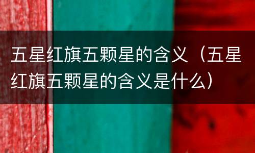 五星红旗五颗星的含义（五星红旗五颗星的含义是什么）