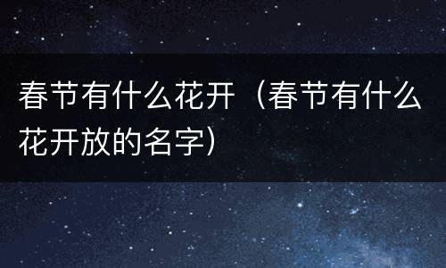 春节有什么花开（春节有什么花开放的名字）