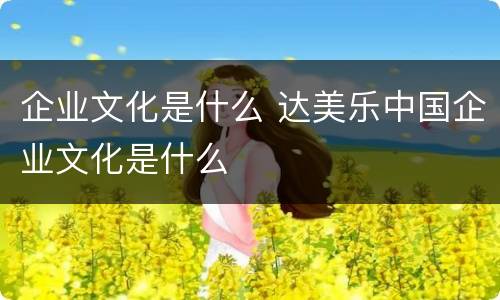 企业文化是什么 达美乐中国企业文化是什么