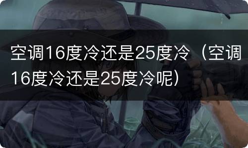空调16度冷还是25度冷（空调16度冷还是25度冷呢）
