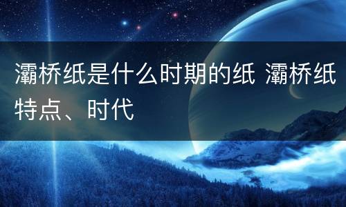 灞桥纸是什么时期的纸 灞桥纸特点、时代