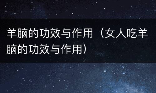 羊脑的功效与作用（女人吃羊脑的功效与作用）