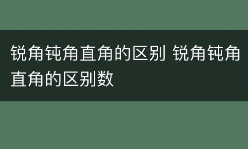 锐角钝角直角的区别 锐角钝角直角的区别数