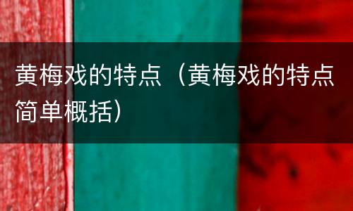 黄梅戏的特点（黄梅戏的特点简单概括）