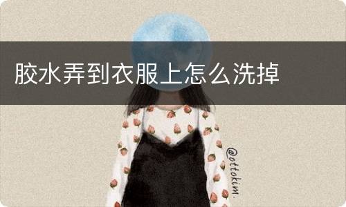 胶水弄到衣服上怎么洗掉