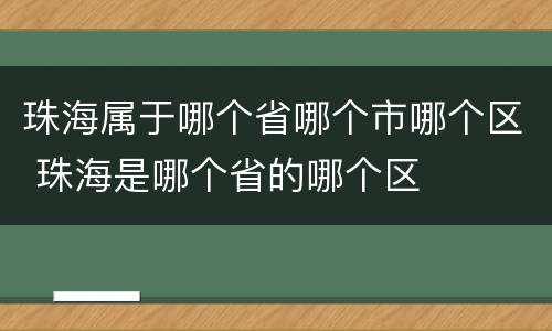 珠海属于哪个省哪个市哪个区 珠海是哪个省的哪个区