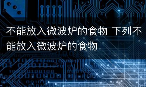 不能放入微波炉的食物 下列不能放入微波炉的食物