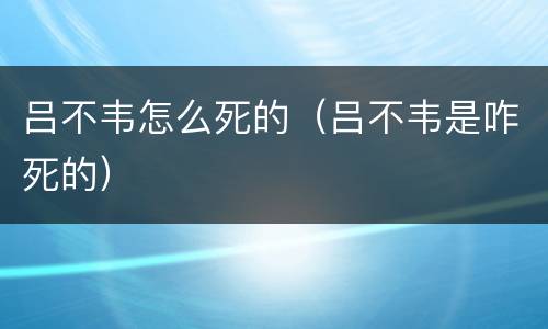 吕不韦怎么死的（吕不韦是咋死的）