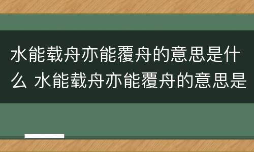 水能载舟亦能覆舟的意思是什么 水能载舟亦能覆舟的意思是什么唯物史观