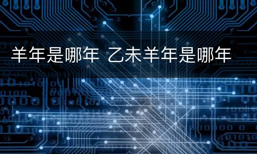 羊年是哪年 乙未羊年是哪年