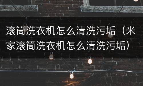 滚筒洗衣机怎么清洗污垢（米家滚筒洗衣机怎么清洗污垢）