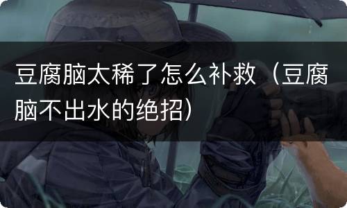 豆腐脑太稀了怎么补救（豆腐脑不出水的绝招）