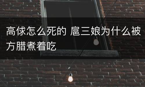 高俅怎么死的 扈三娘为什么被方腊煮着吃