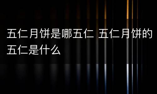 五仁月饼是哪五仁 五仁月饼的五仁是什么