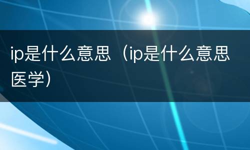 ip是什么意思（ip是什么意思医学）