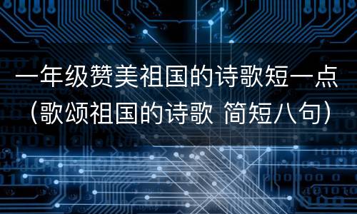 一年级赞美祖国的诗歌短一点（歌颂祖国的诗歌 简短八句）
