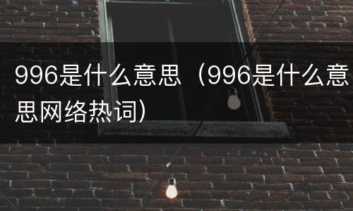 996是什么意思（996是什么意思网络热词）