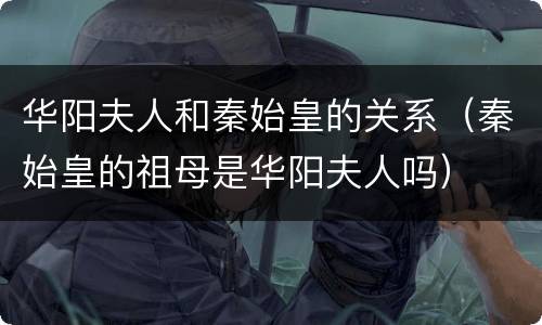 华阳夫人和秦始皇的关系（秦始皇的祖母是华阳夫人吗）