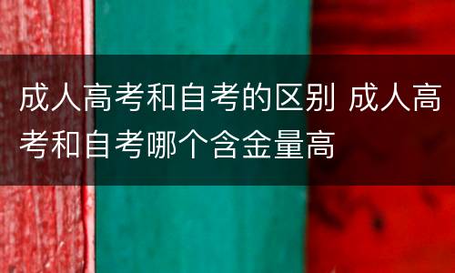 成人高考和自考的区别 成人高考和自考哪个含金量高
