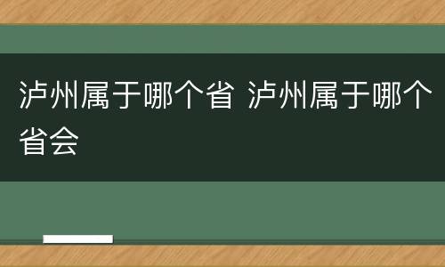 泸州属于哪个省 泸州属于哪个省会