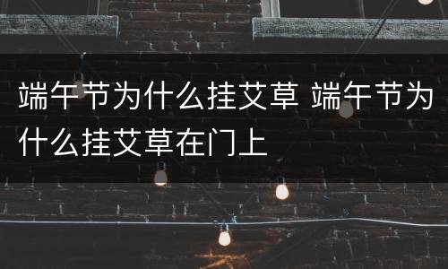 端午节为什么挂艾草 端午节为什么挂艾草在门上